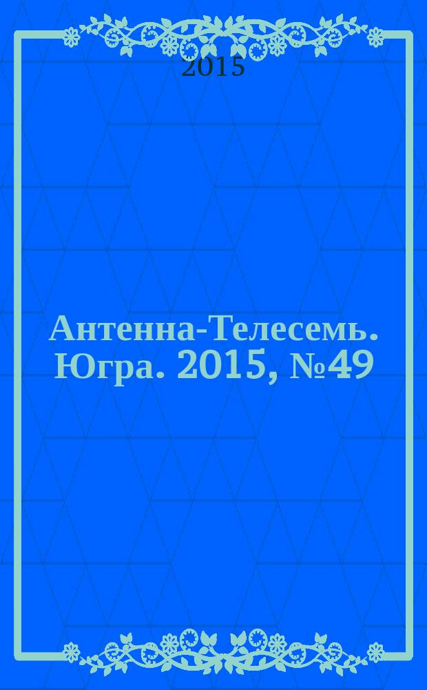 Антенна-Телесемь. Югра. 2015, № 49 (788)