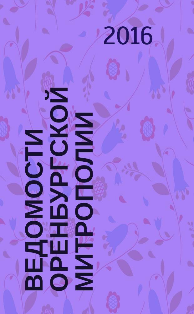 Ведомости Оренбургской митрополии : издание Оренбургской митрополии Русской православной церкви. 2016, № 1 (203)