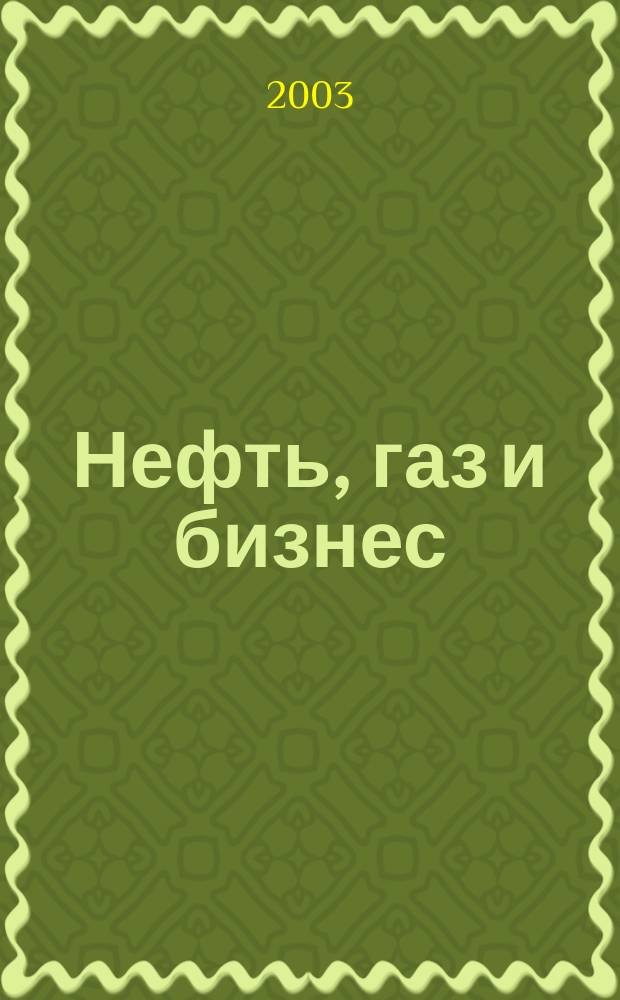 Нефть, газ и бизнес : Информ.-аналит. журн. 2003, № 6 (55)