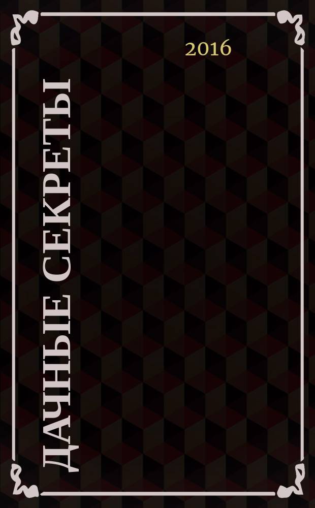 Дачные секреты : раскрываем секреты, не даем советы !. 2016, № 1 (8)