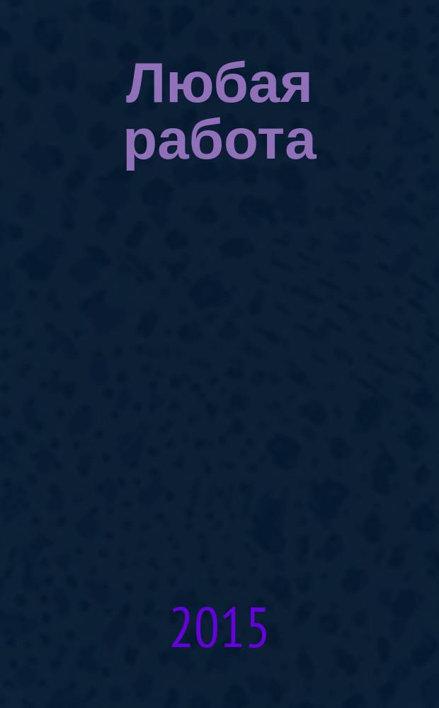Любая работа : еженедельный инф. каталог вакансий. 2015, № 49 (1238)