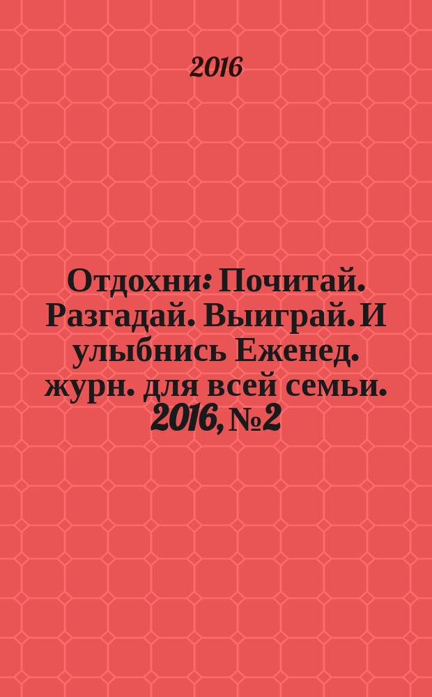 Отдохни : Почитай. Разгадай. Выиграй. И улыбнись Еженед. журн. для всей семьи. 2016, № 2/3
