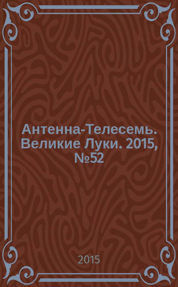 Антенна-Телесемь. Великие Луки. 2015, № 52 (120)