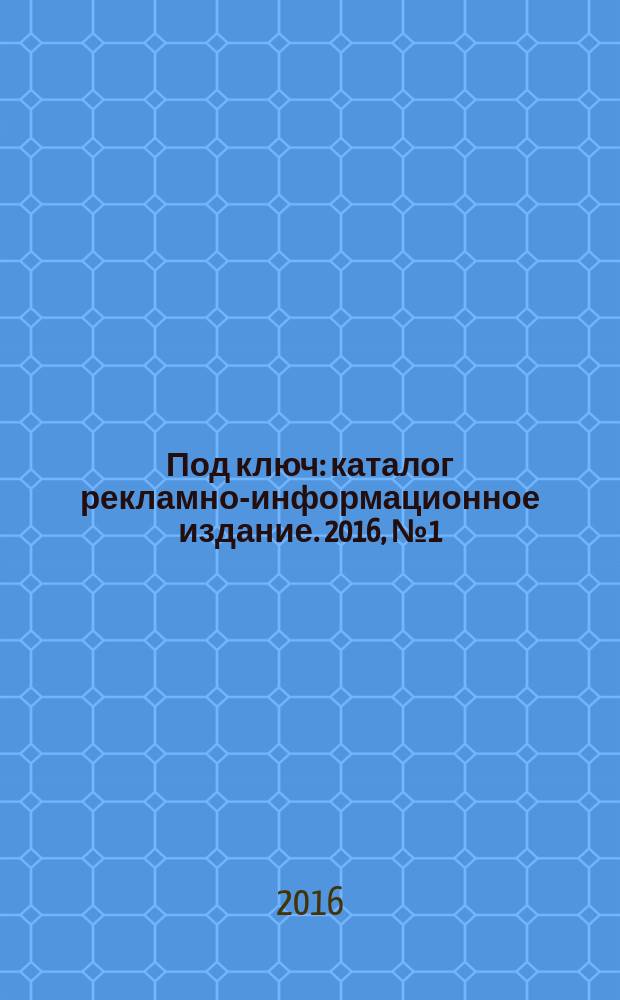 Под ключ : каталог рекламно-информационное издание. 2016, № 1 (58)