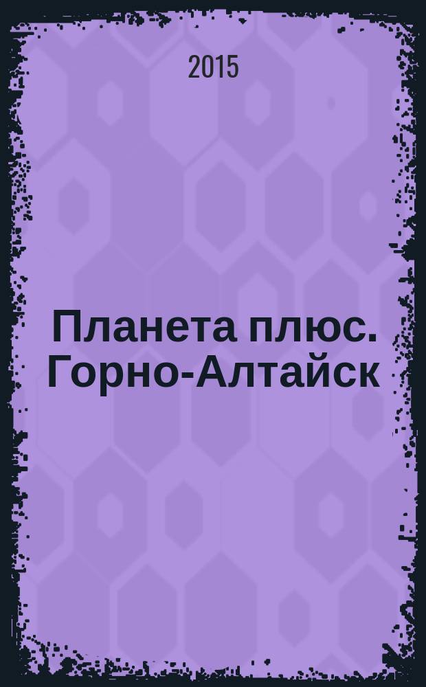 Планета плюс. Горно-Алтайск : рекламно-информационный журнал. 2015, № 46 (621)