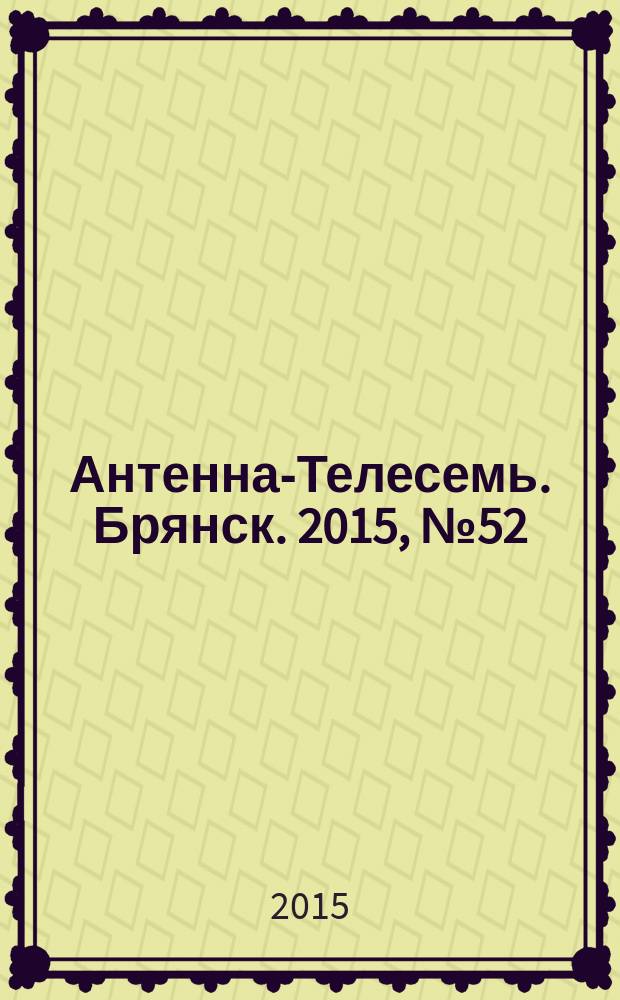 Антенна-Телесемь. Брянск. 2015, № 52 (873) : Брянск-Орел