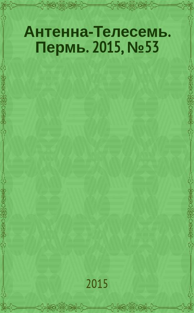 Антенна-Телесемь. Пермь. 2015, № 53 (790)