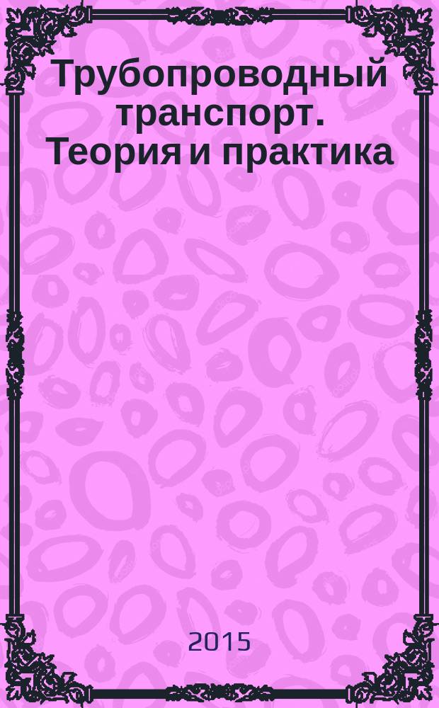 Трубопроводный транспорт. Теория и практика : журнал о передовых разработках в сфере трубопроводного транспорта. 2015, № 6 (52)