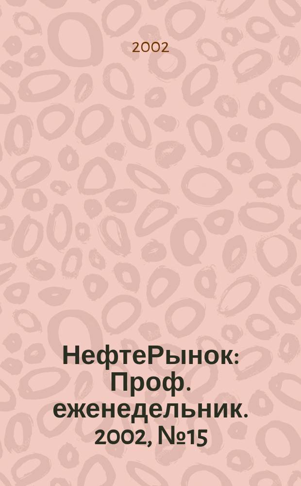 НефтеРынок : Проф. еженедельник. 2002, № 15 (228)