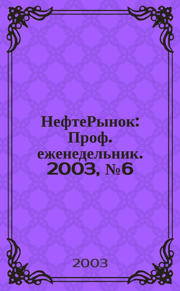 НефтеРынок : Проф. еженедельник. 2003, № 6 (269)