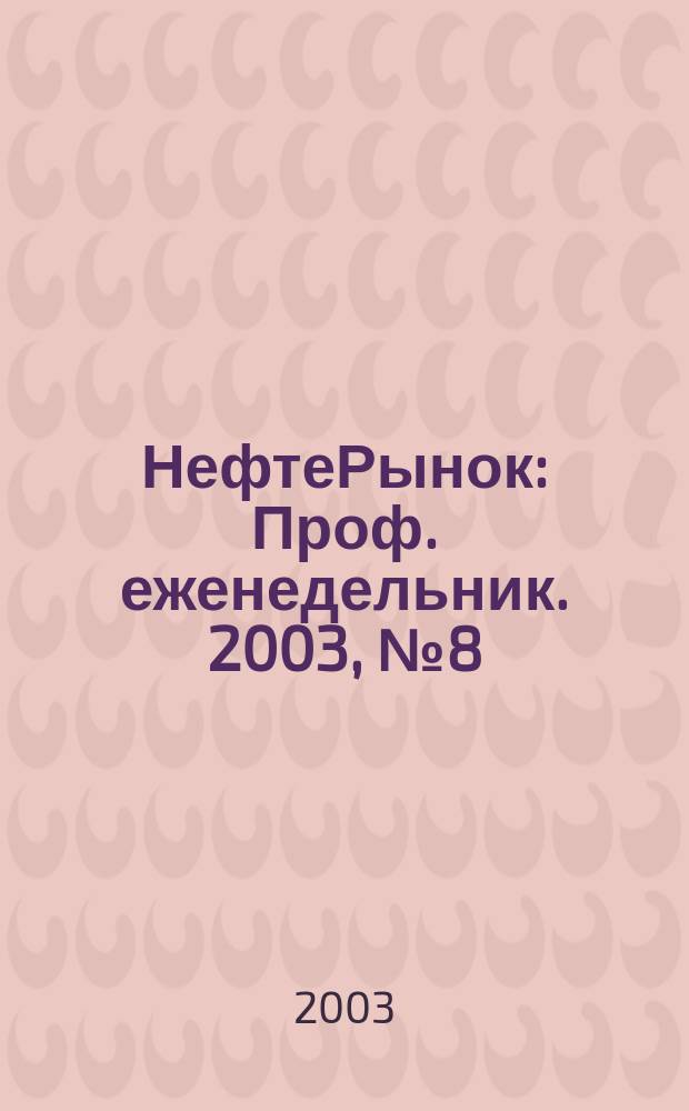 НефтеРынок : Проф. еженедельник. 2003, № 8 (271)
