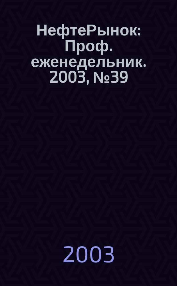 НефтеРынок : Проф. еженедельник. 2003, № 39 (302)