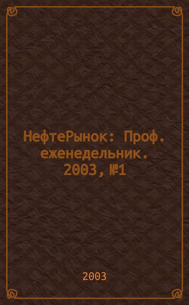 НефтеРынок : Проф. еженедельник. 2003, № 1/2 (264/265)