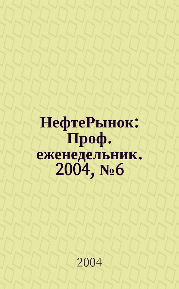НефтеРынок : Проф. еженедельник. 2004, № 6 (321)