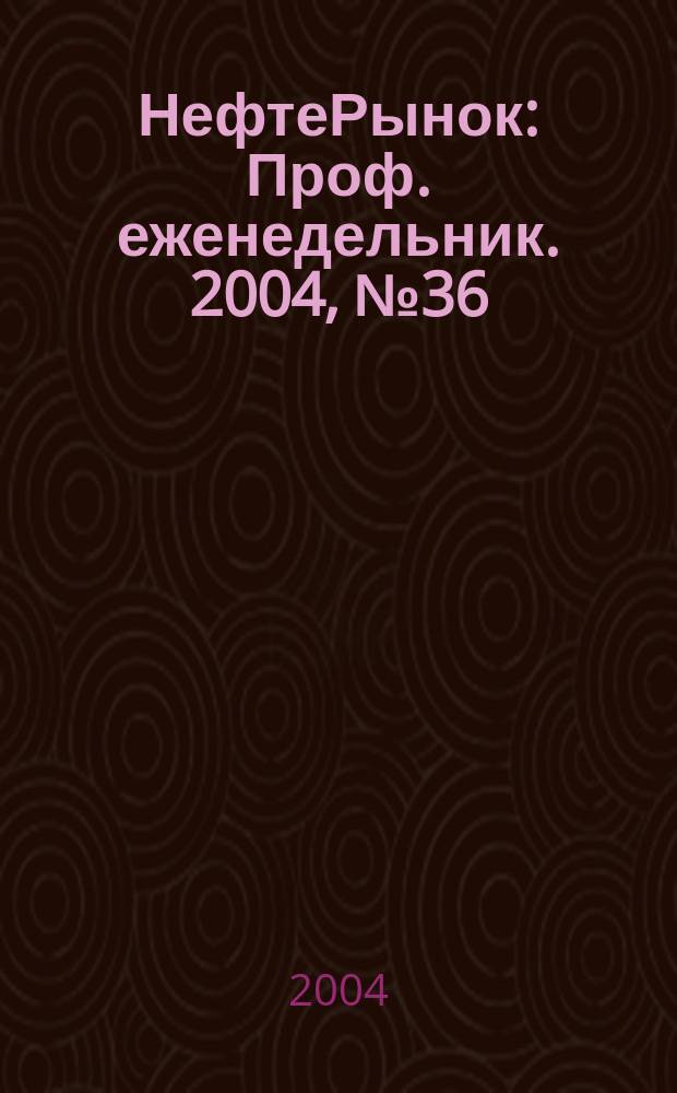 НефтеРынок : Проф. еженедельник. 2004, № 36 (351)