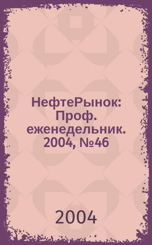 НефтеРынок : Проф. еженедельник. 2004, № 46 (361)
