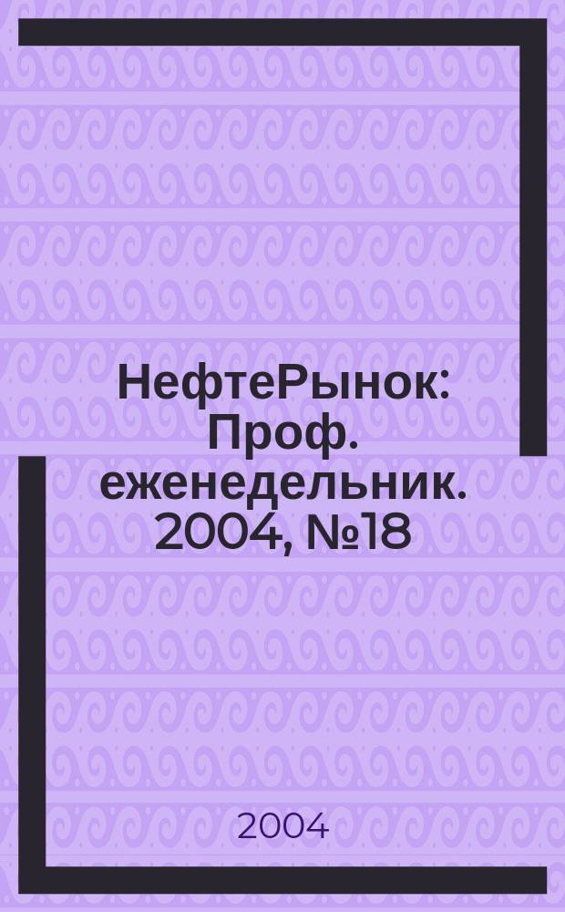 НефтеРынок : Проф. еженедельник. 2004, № 18/19 (333/334)