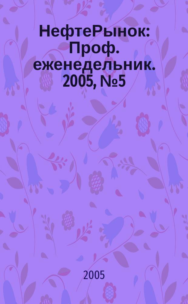 НефтеРынок : Проф. еженедельник. 2005, № 5 (372)