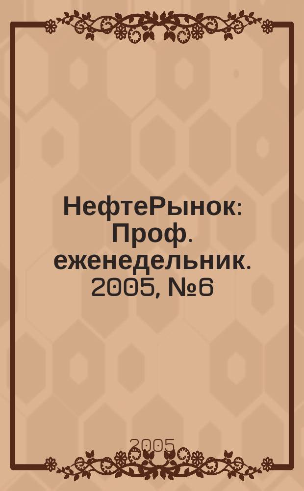 НефтеРынок : Проф. еженедельник. 2005, № 6 (373)
