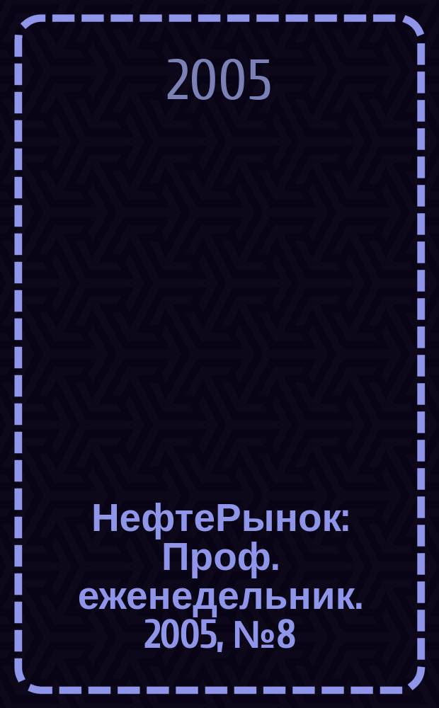 НефтеРынок : Проф. еженедельник. 2005, № 8 (375)