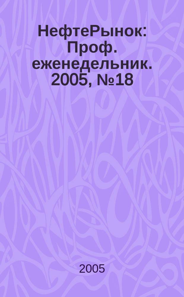 НефтеРынок : Проф. еженедельник. 2005, № 18 (385)