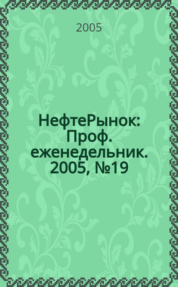 НефтеРынок : Проф. еженедельник. 2005, № 19 (386)