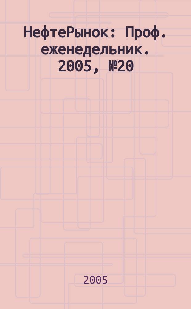 НефтеРынок : Проф. еженедельник. 2005, № 20 (387)