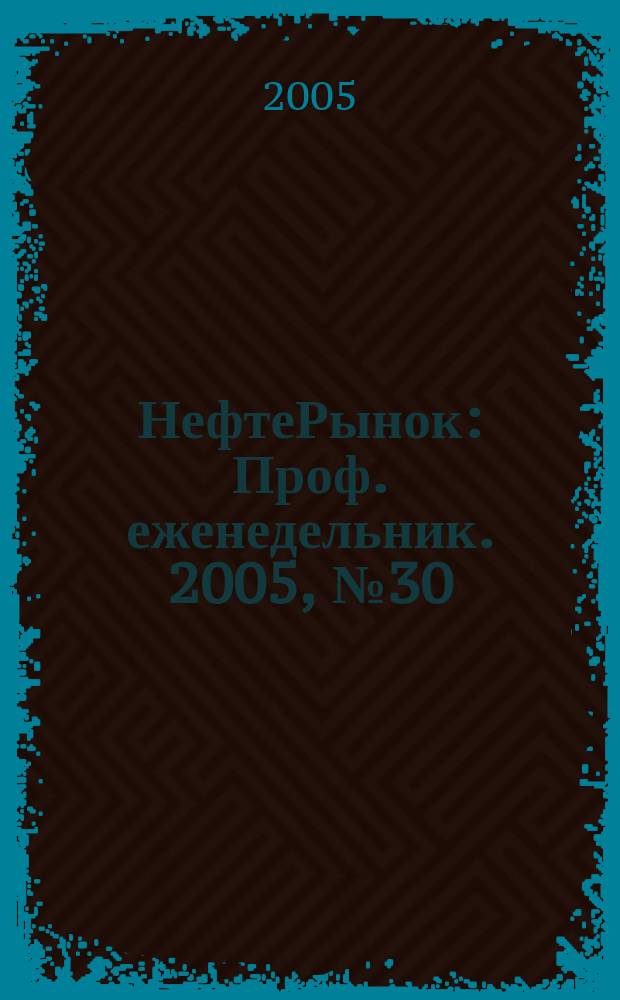 НефтеРынок : Проф. еженедельник. 2005, № 30 (397)