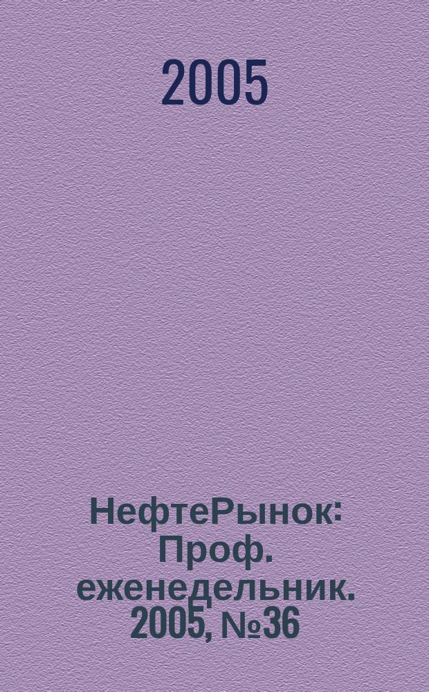 НефтеРынок : Проф. еженедельник. 2005, № 36 (403)