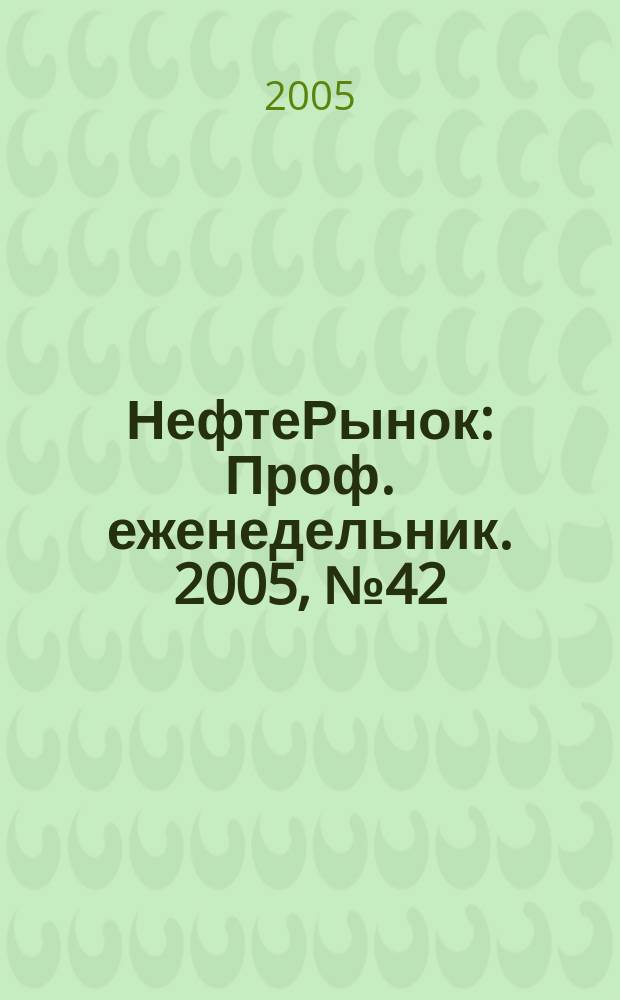 НефтеРынок : Проф. еженедельник. 2005, № 42 (409)