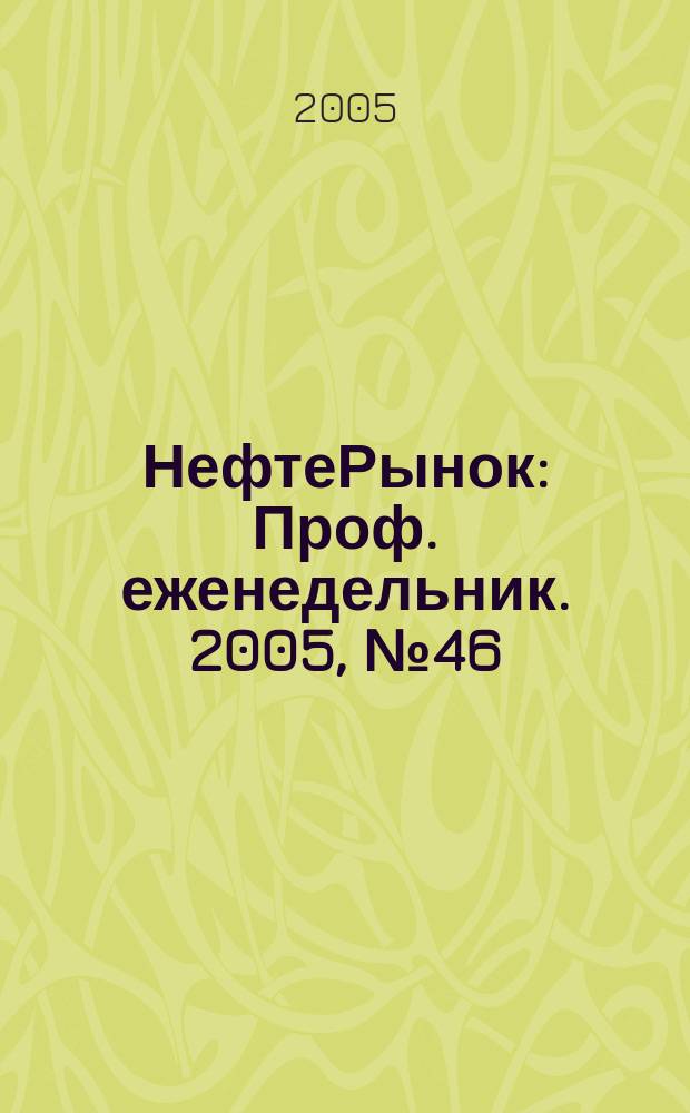 НефтеРынок : Проф. еженедельник. 2005, № 46 (413)