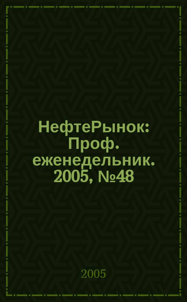 НефтеРынок : Проф. еженедельник. 2005, № 48 (415)