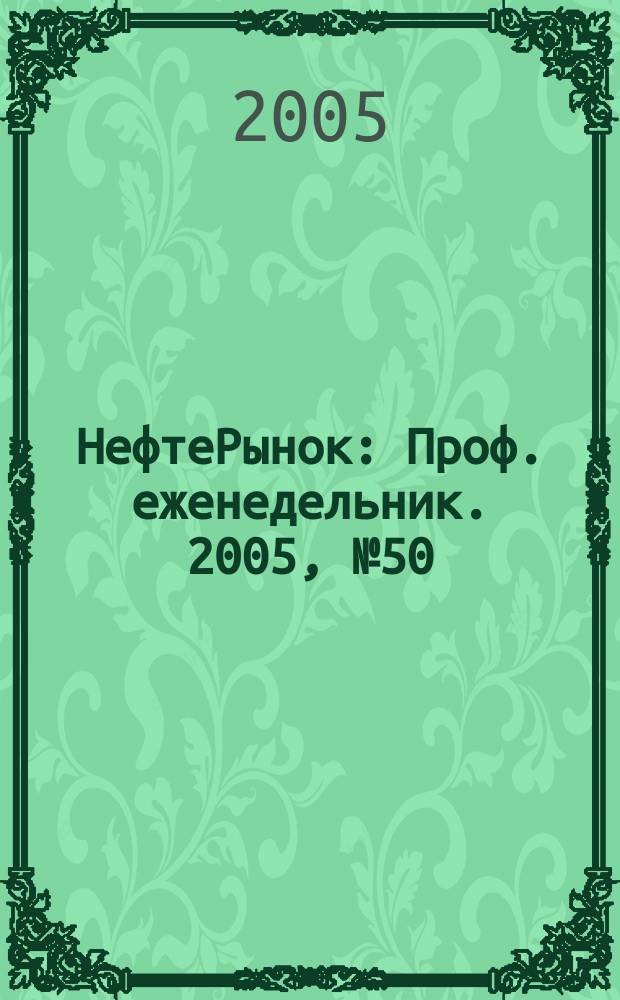 НефтеРынок : Проф. еженедельник. 2005, № 50 (417)