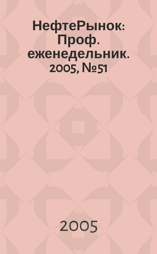 НефтеРынок : Проф. еженедельник. 2005, № 51/52 (418/419)