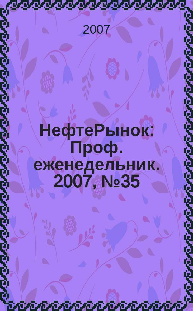 НефтеРынок : Проф. еженедельник. 2007, № 35 (506)