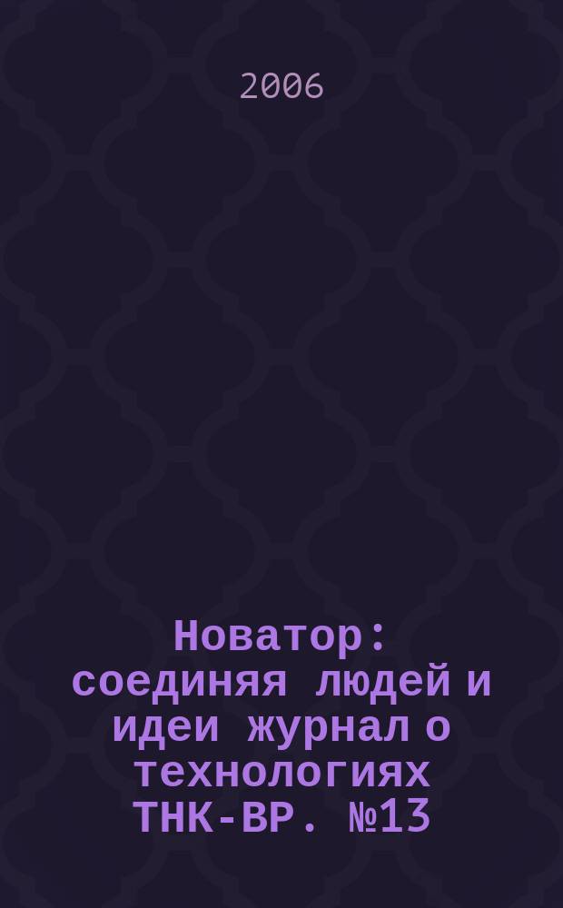Новатор : соединяя людей и идеи журнал о технологиях ТНК-ВР. № 13