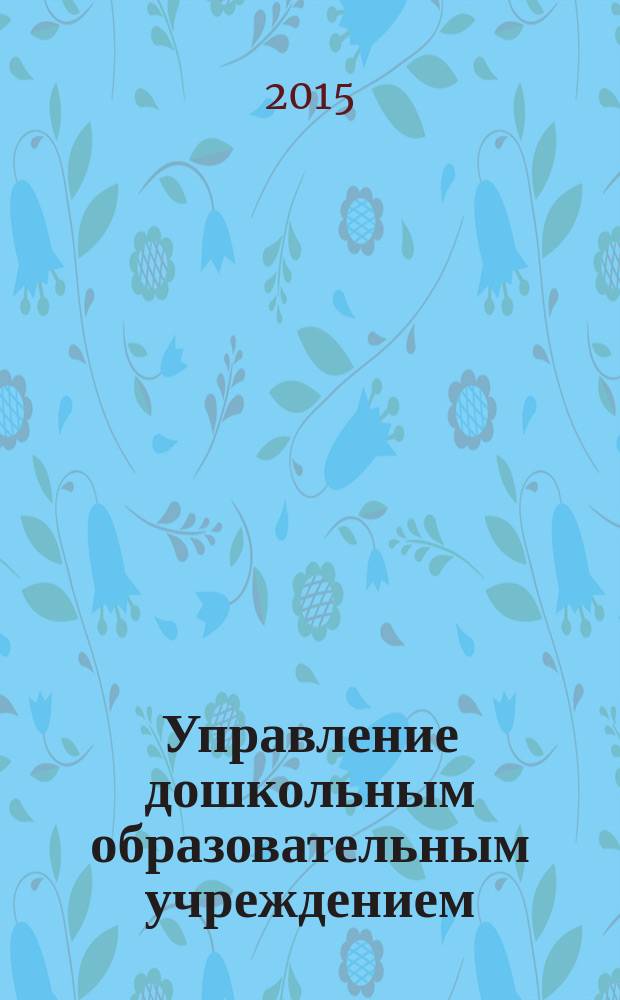 Управление дошкольным образовательным учреждением : Управление ДОУ Науч.-практ. журн. 2015, № 9 (114)