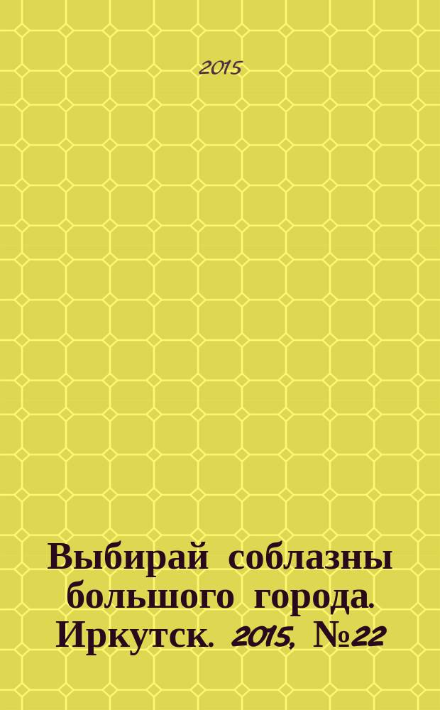Выбирай соблазны большого города. Иркутск. 2015, № 22 (234)