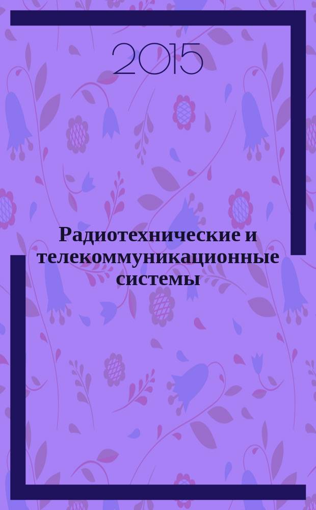 Радиотехнические и телекоммуникационные системы : РТС научно-технический журнал. 2015, № 3 (19) : Радиолокационная техника: устройства, станции, системы РЛС-2015