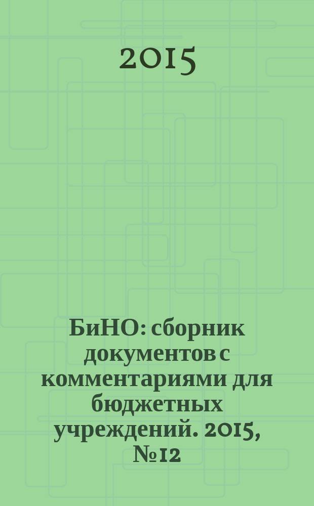 БиНО: сборник документов с комментариями для бюджетных учреждений. 2015, № 12 (126)
