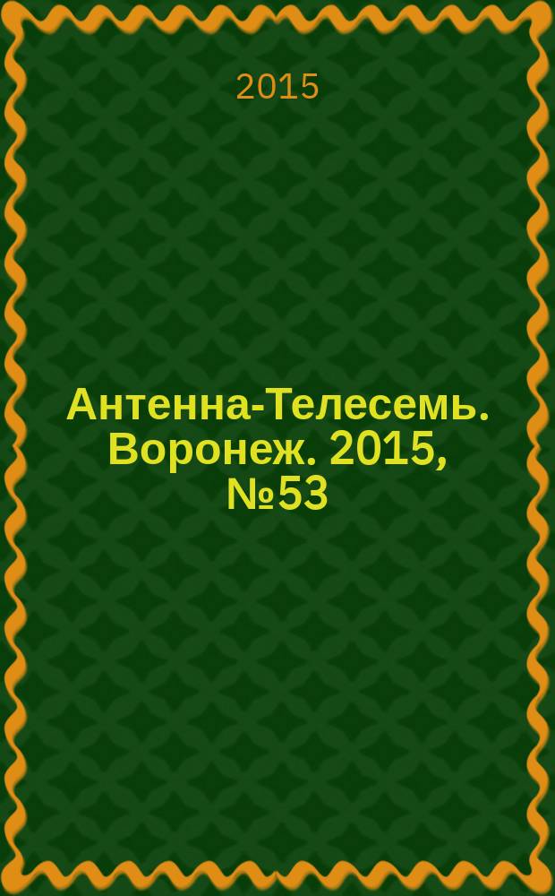 Антенна-Телесемь. Воронеж. 2015, № 53 (845) : Воронеж - Липецк