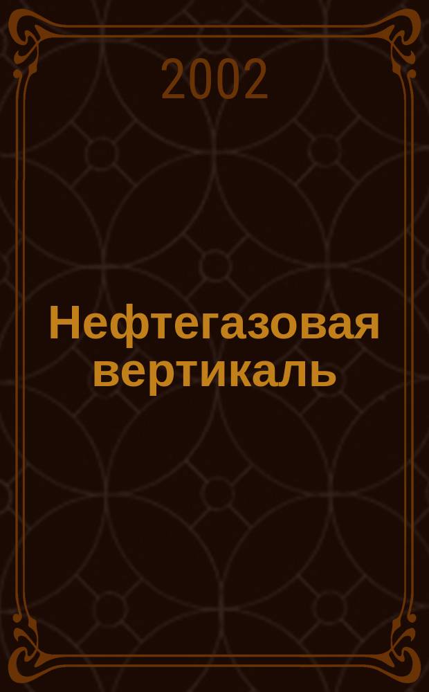 Нефтегазовая вертикаль : Аналит. журн. 2002, № 1 (68)