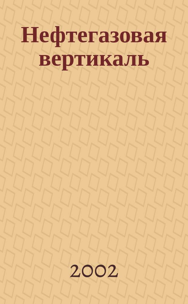 Нефтегазовая вертикаль : Аналит. журн. 2002, № 4 (71)