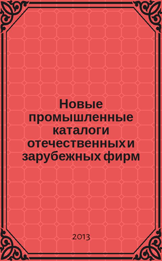 Новые промышленные каталоги отечественных и зарубежных фирм : аннотированный библиографический сборник (обзор новостей тематических выставок, мониторинг Интернета). 2013, вып. 3