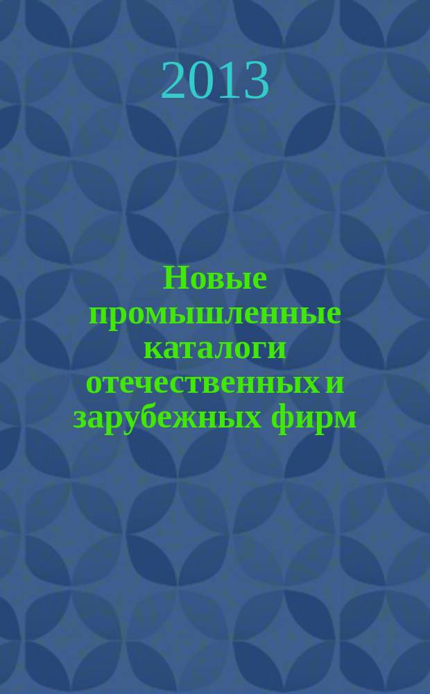 Новые промышленные каталоги отечественных и зарубежных фирм : аннотированный библиографический сборник (обзор новостей тематических выставок, мониторинг Интернета). 2013, вып. 9