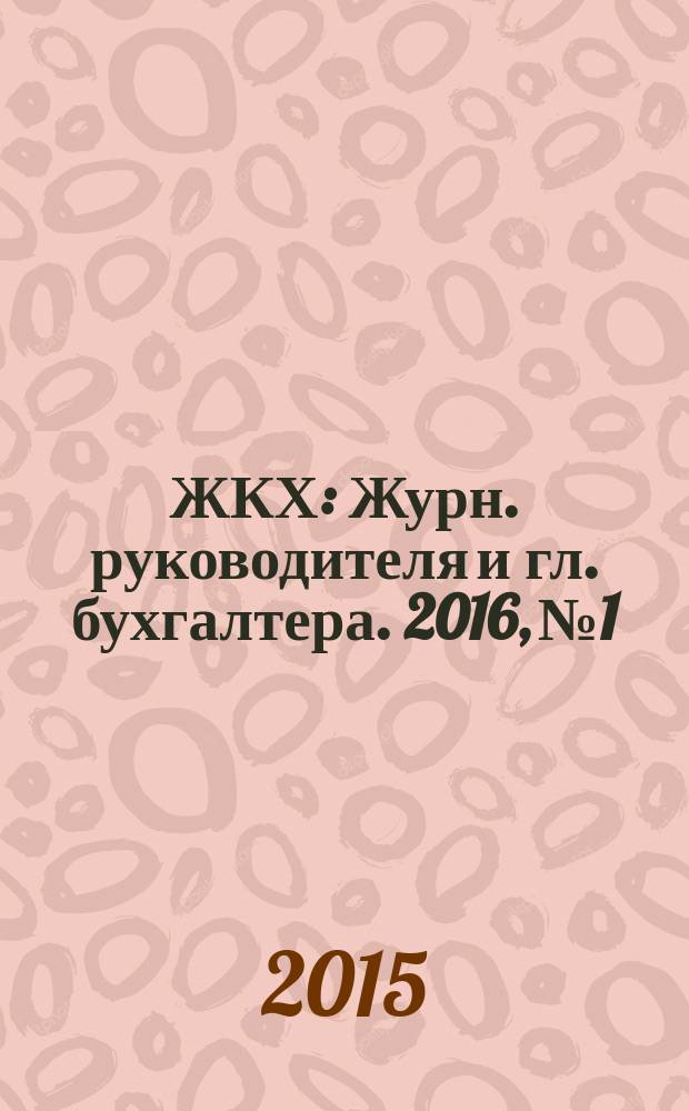 ЖКХ : Журн. руководителя и гл. бухгалтера. 2016, № 1