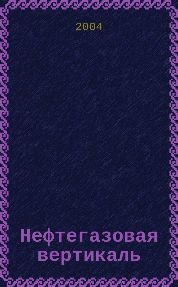 Нефтегазовая вертикаль : Аналит. журн. 2004, № 1 (104)