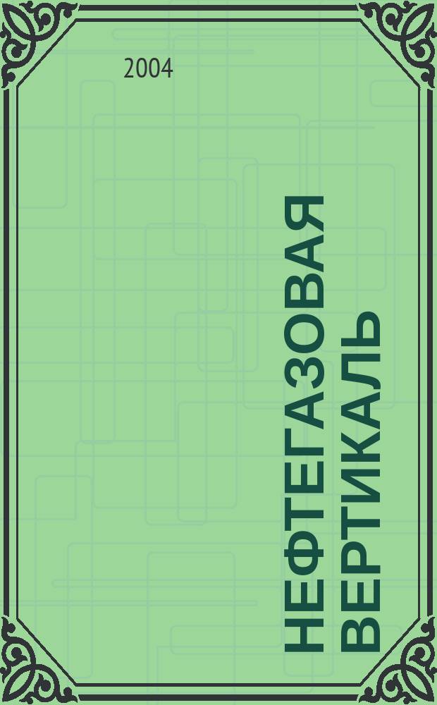 Нефтегазовая вертикаль : Аналит. журн. 2004, № 4 (107)