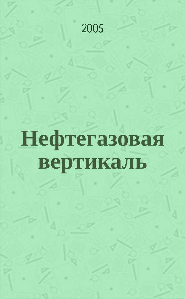 Нефтегазовая вертикаль : Аналит. журн. 2005, № 4 (125)