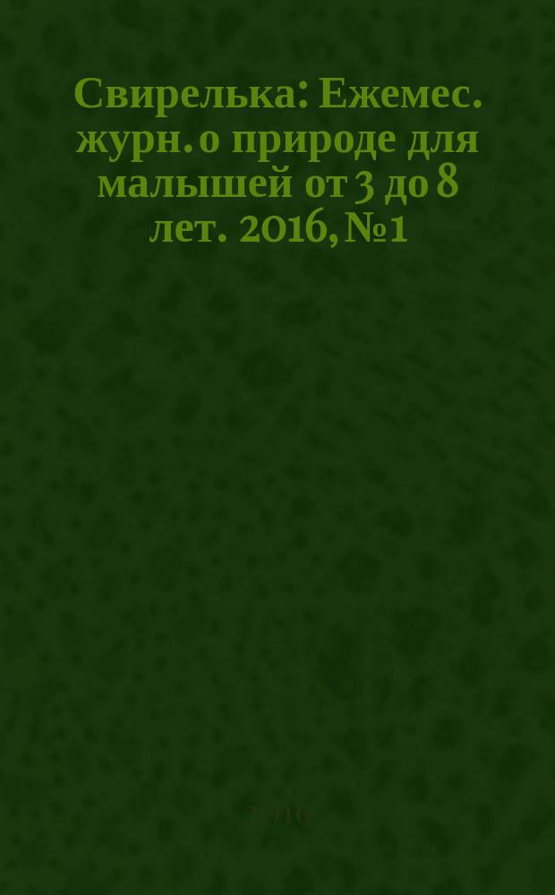 Свирелька : Ежемес. журн. о природе для малышей от 3 до 8 лет. 2016, № 1